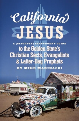 California Jesus: A (Slightly) Irreverent Guide to the Golden State's Christian Sects, Evangelists and Latter-Day Prophets - Marinacci, Mike