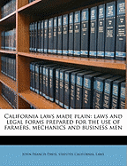 California Laws Made Plain: Laws and Legal Forms Prepared for the Use of Farmers, Mechanics and Business Men (Classic Reprint)