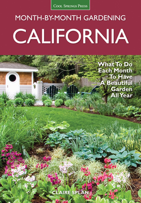 California Month-By-Month Gardening: What to Do Each Month to Have a Beautiful Garden All Year - Splan, Claire