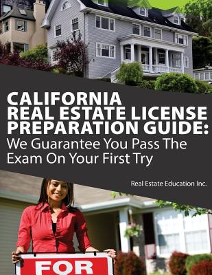 California Real Estate License Preparation Guide: We Guarantee You Pass the Exam on Your First Try - Real Estate Education Inc