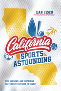 California Sports Astounding: Fun, Unknown, and Surprising Facts from Statehood to Sunday