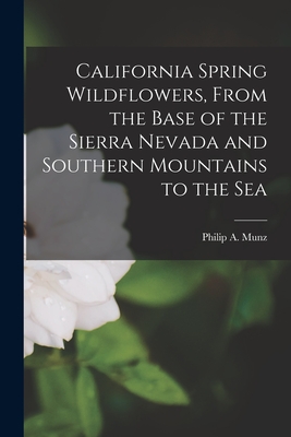 California Spring Wildflowers, From the Base of the Sierra Nevada and Southern Mountains to the Sea - Munz, Philip a (Philip Alexander) 1 (Creator)