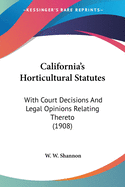 California's Horticultural Statutes: With Court Decisions And Legal Opinions Relating Thereto (1908)