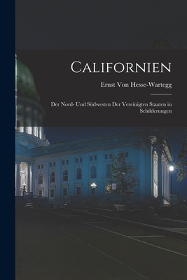 Californien: Der Nord- Und Sdwesten Der Vereinigten Staaten in Schilderungen - Von Hesse-Wartegg, Ernst