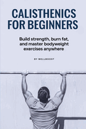 Calisthenics for Beginners: Build strength, burn fat, and master bodyweight exercises anywhere