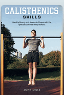 Calisthenics Skills: Healthy, Strong and Always in Shape with the spectacular Free Body workout