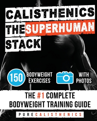 Calisthenics: The SUPERHUMAN Stack: 150 Bodyweight Exercises The #1 Complete Bodyweight Training Guide - Calisthenics, Pure