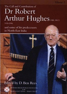 Call and Contribution of Dr Robert Arthur Hughes OBE, Frcs, (1910-1996) and Some of his Predecessors in North-East India, The - Volume 1