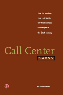 Call Center Savvy: How to Position Your Call Center for the Business Challenges of the 21st Century