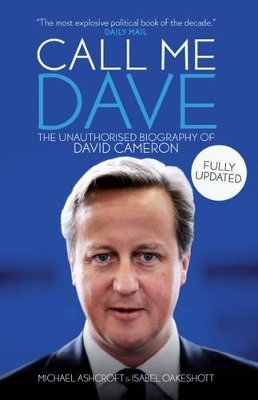 Call Me Dave: The Unauthorised Biography of David Cameron - Ashcroft, Michael A., and Oakeshott, Isabel