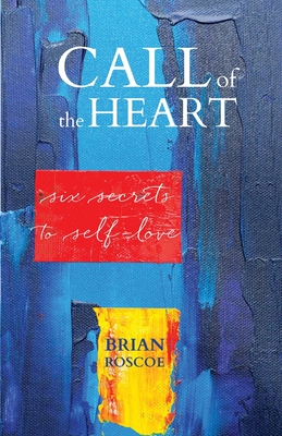 Call of the Heart: Six Secrets to Self-Love - Roscoe, Brian