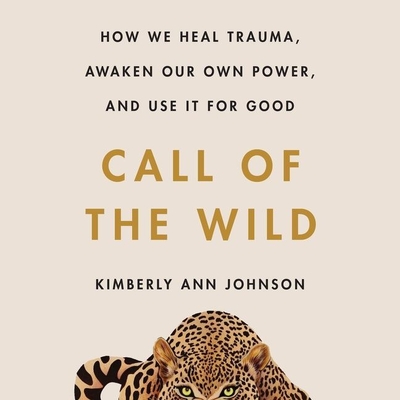Call of the Wild Lib/E: How We Heal Trauma, Awaken Our Own Power, and Use It for Good - Johnson, Kimberly Ann (Read by)
