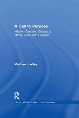 Call to Purpose: Mission-Centered Change at Three Liberal Arts Colleges - Hartley, Matthew