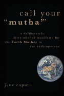 Call Your Mutha': A Deliberately Dirty-Minded Manifesto for the Earth Mother in the Anthropocene