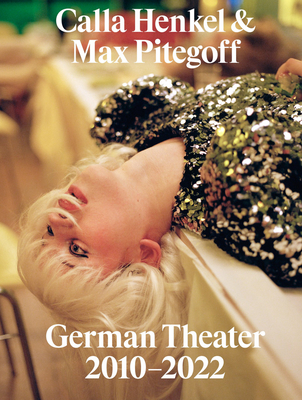 Calla Henkel & Max Pitegoff: German Theater 2010-2022 - Henkel, Calla, and Pitegoff, Max, and stek, Fatos (Editor)