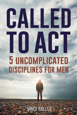 Called to Act: 5 Uncomplicated Disciplines for Men - Miller, Vince