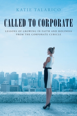 Called to Corporate: Lessons of Growing in Faith and Holiness from the Corporate Cubicle - Talarico, Katie