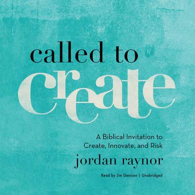 Called to Create: A Biblical Invitation to Create, Innovate, and Risk - Raynor, Jordan, and Denison, Jim (Read by)