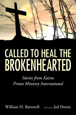 Called to Heal the Brokenhearted: Stories from Kairos Prison Ministry International - Barnwell, William H, and Horne, Jed (Afterword by)