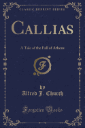 Callias: A Tale of the Fall of Athens (Classic Reprint)