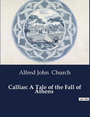 Callias: A Tale of the Fall of Athens - Church, Alfred John