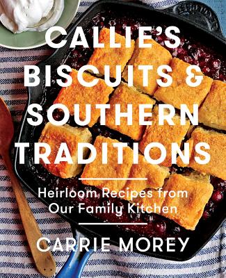 Callie's Biscuits and Southern Traditions: Heirloom Recipes from Our Family Kitchen - Morey, Carrie