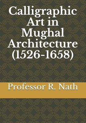 Calligraphic Art in Mughal Architecture (1526-1658) - Nath, R, Professor