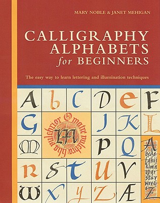 Calligraphy Alphabets for Beginners: The Easy Way to Learn Lettering and Illumination Techniques - Noble, Mary, and Mehigan, Janet