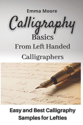 Calligraphy Basics from Left Handed Calligraphers: Easy and Best Calligraphy Samples for Lefties - Moore, Emma