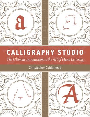 Calligraphy Studio: The Ultimate Introduction to the Art of Hand Lettering - Calderhead, Christopher