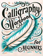 Calligraphy Workbook for Beginners: Simple and Modern Handwriting - A Beginner's Guide to Mindful Lettering, Transforming Your Notes into Art and Unleashing the Beauty of Penmanship