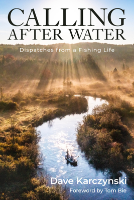 Calling After Water: Dispatches from a Fishing Life - Karczynski, Dave, and Bie, Tom (Foreword by)