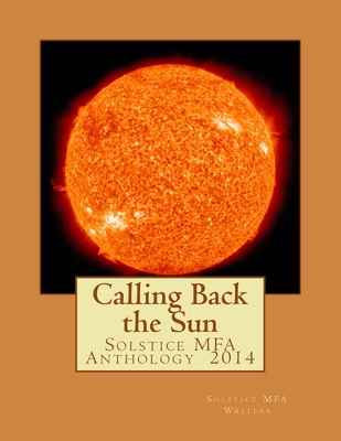 Calling Back the Sun: Solstice MFA Anthology 2014 - McPherson, Joyce (Editor), and Strattman, Jennifer (Editor), and Solstice Mfa Writers