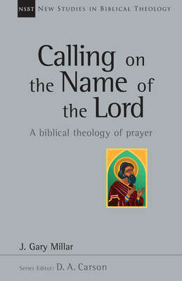 Calling on the Name of the Lord: A Biblical Theology of Prayer Volume 38 - Millar, Gary, and Carson, D A (Editor)