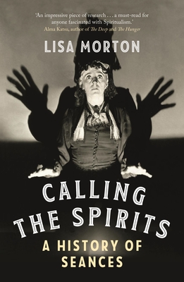 Calling the Spirits: A History of Seances - Morton, Lisa