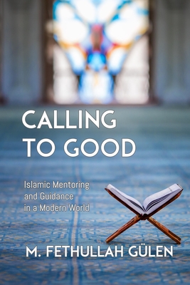 Calling to Good: Islamic Mentoring and Guidance in a Modern World - Gulen, M Fethullah