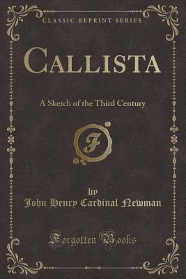 Callista: A Sketch of the Third Century (Classic Reprint) - Newman, John Henry Cardinal