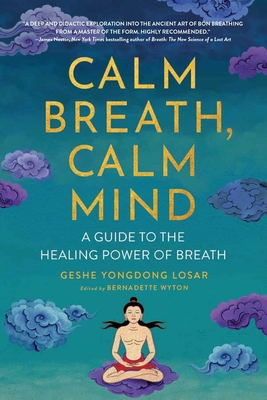 Calm Breath, Calm Mind: A Guide to the Healing Power of Breath - Losar, Geshe Yongdong, and Wyton, Bernadette (Editor), and Wangyal Rinpoche, Geshe Tenzin (Foreword by)