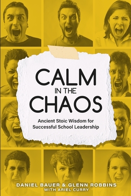 Calm in the Chaos: Ancient Stoic Wisdom for Successful School Leadership - Bauer, Daniel, and Robbins, Glenn, and Curry, Ariel
