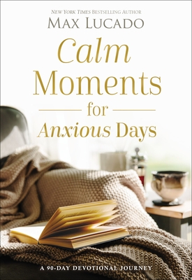 Calm Moments for Anxious Days: A 90-Day Devotional Journey - Lucado, Max