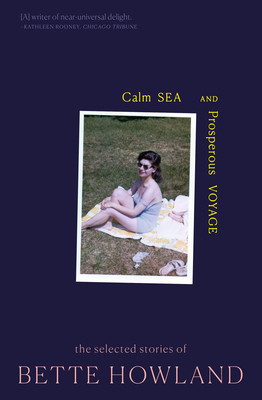 Calm Sea and Prosperous Voyage: The Selected Stories of Bette Howland - Howland, Bette, and Moore, Honor (Afterword by)