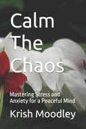 Calm The Chaos: Mastering Stress and Anxiety for a Peaceful Mind