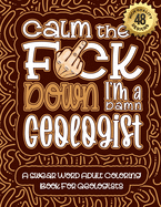 Calm The F*ck Down I'm a geologist: Swear Word Coloring Book For Adults: Humorous job Cusses, Snarky Comments, Motivating Quotes & Relatable geologist Reflections for Work Anger Management, Stress Relief & Relaxation Mindful Book For Grown-ups