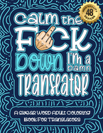 Calm The F*ck Down I'm a Translator: Swear Word Coloring Book For Adults: Humorous job Cusses, Snarky Comments, Motivating Quotes & Relatable Translator Reflections for Work Anger Management, Stress Relief & Relaxation Mindful Book For Grown-ups