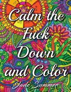 Calm the Fuck Down and Color: A Swear Word Coloring Book for Adults with Hilarious Sweary Phrases, Funny Curse Word Designs, and Relaxing Flower Patterns
