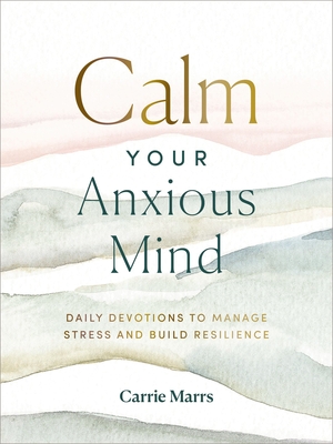 Calm Your Anxious Mind: Daily Devotions to Manage Stress and Build Resilience (a 365-Day Devotional to Help You Embrace Peace and Wellness and Leave Behind Worry and Anxiety) - Marrs, Carrie, and Welsch, Ginny (Narrator)