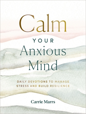 Calm Your Anxious Mind: Daily Devotions to Manage Stress and Build Resilience - Marrs, Carrie, and Welsch, Ginny (Narrator)