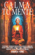 Calma tu Mente: 70 historias y enseanzas budistas para alcanzar la iluminacin, calmar y sanar tu mente, limpiar tu karma, eliminar pensamientos negativos, y elevar tu conciencia en el universo