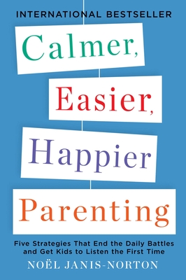 Calmer, Easier, Happier Parenting: Five Strategies That End the Daily Battles and Get Kids to Listen the First Time - Janis-Norton, Noel
