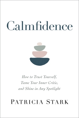 Calmfidence: How to Trust Yourself, Tame Your Inner Critic, and Shine in Any Spotlight - Stark, Patricia